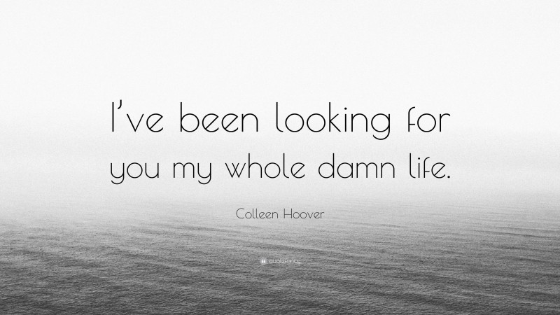 Colleen Hoover Quote: “I’ve been looking for you my whole damn life.”
