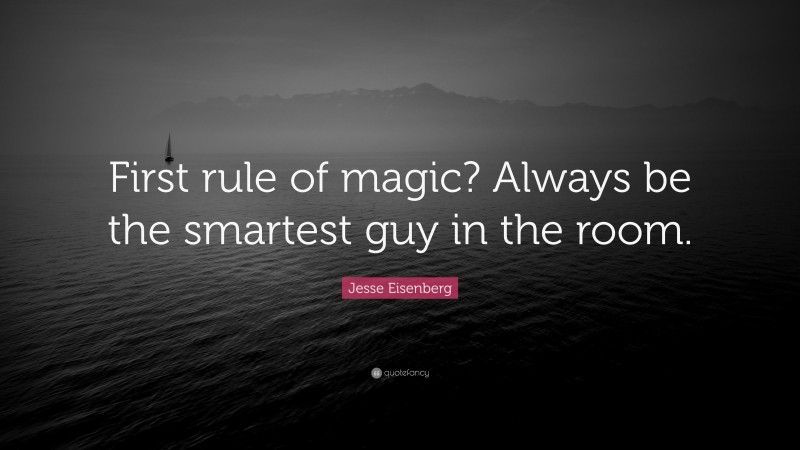 Jesse Eisenberg Quote: “First rule of magic? Always be the smartest guy in the room.”