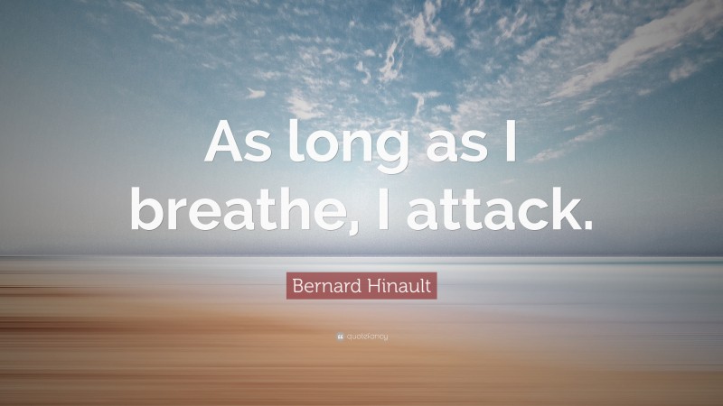 Bernard Hinault Quote: “As long as I breathe, I attack.”