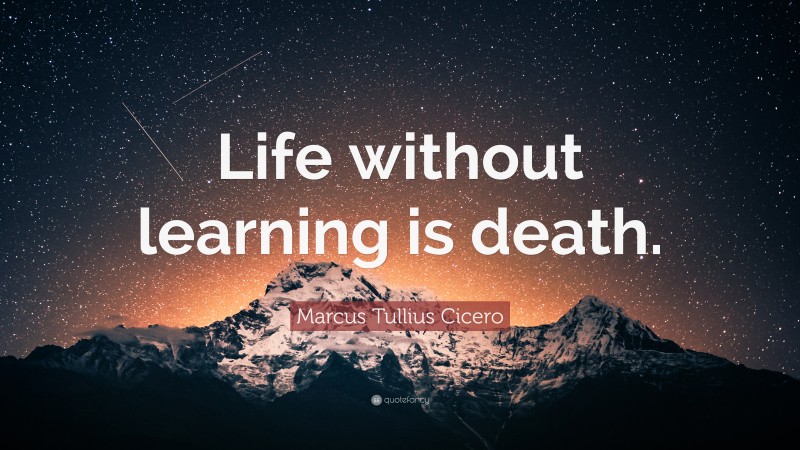 Marcus Tullius Cicero Quote: “Life without learning is death.”