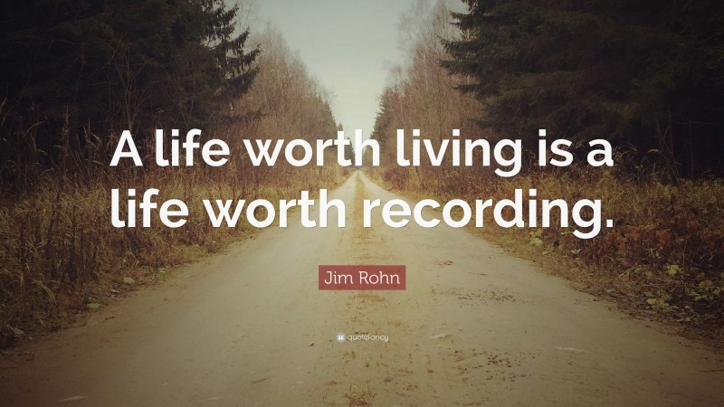 Jim Rohn Quote: “A life worth living is a life worth recording.”