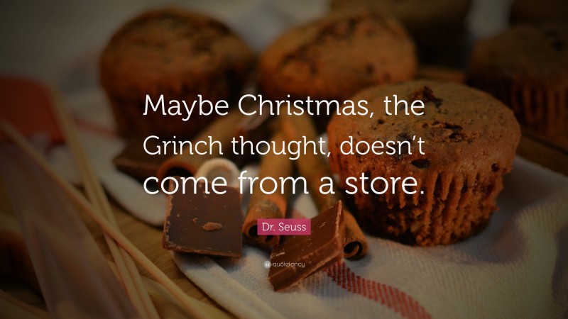 Dr. Seuss Quote: “Maybe Christmas, the Grinch thought, doesn’t come from a store.”