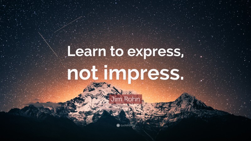 Jim Rohn Quote: “Learn to express, not impress.”