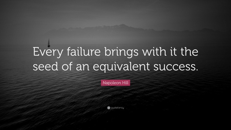 Napoleon Hill Quote: “Every failure brings with it the seed of an equivalent success.”