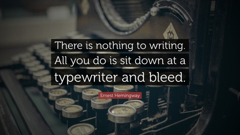Ernest Hemingway Quote: “There is nothing to writing. All you do is sit down at a typewriter and bleed.”