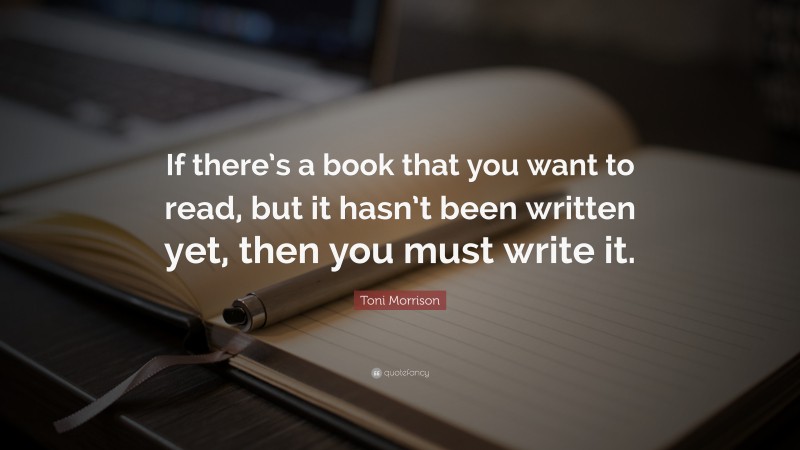 Toni Morrison Quote: “If there’s a book that you want to read, but it ...