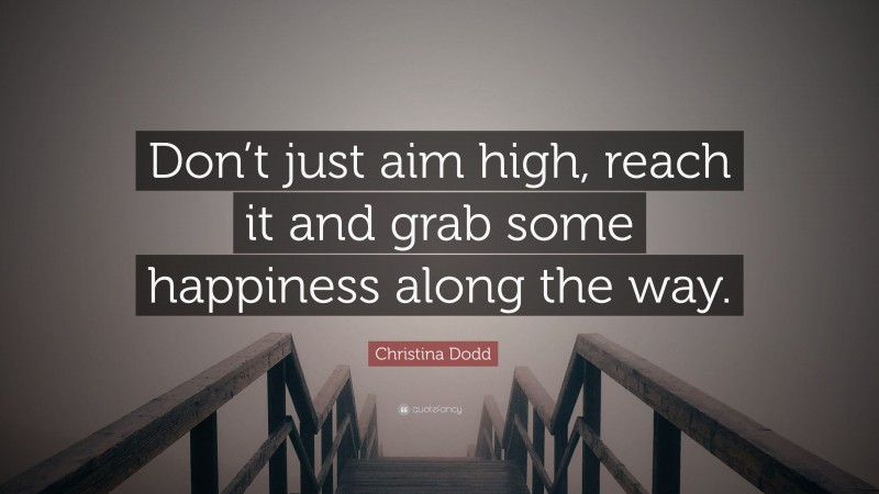 Christina Dodd Quote: “Don’t just aim high, reach it and grab some happiness along the way.”