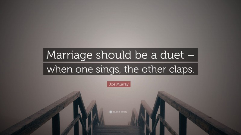 Joe Murray Quote: “Marriage should be a duet – when one sings, the other claps.”