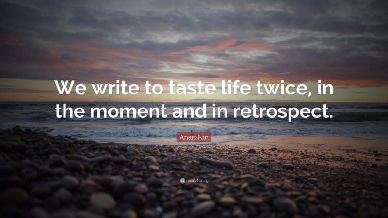 Anaïs Nin Quote: “We write to taste life twice, in the moment and in retrospect.”