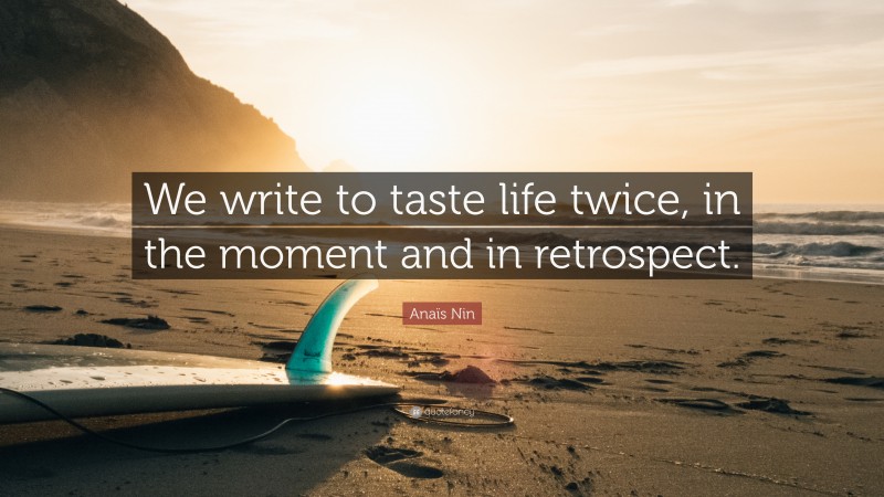 Anaïs Nin Quote: “We write to taste life twice, in the moment and in retrospect.”