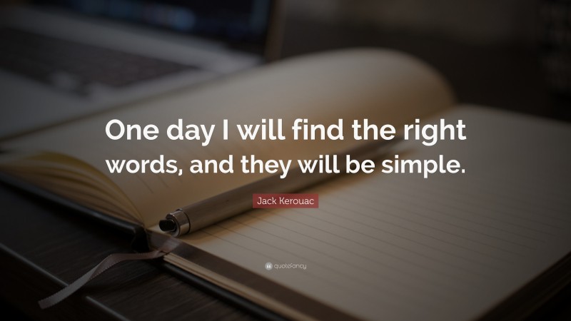 Jack Kerouac Quote: “One day I will find the right words, and they will be simple.”