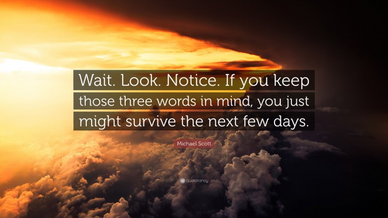 Michael Scott Quote: “Wait. Look. Notice. If you keep those three words in mind, you just might survive the next few days.”