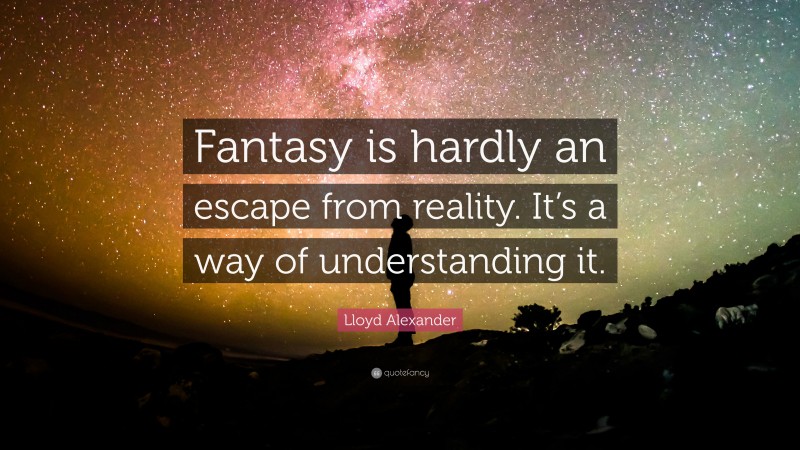 Lloyd Alexander Quote: “Fantasy is hardly an escape from reality. It’s a way of understanding it.”