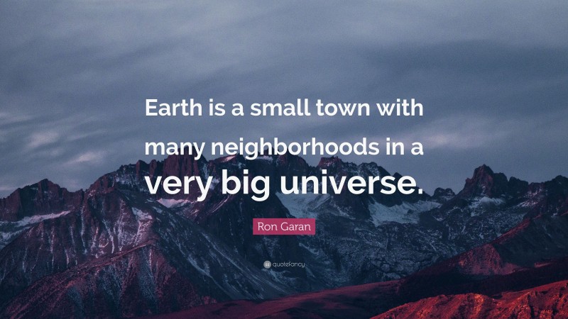 Ron Garan Quote: “Earth is a small town with many neighborhoods in a very big universe.”