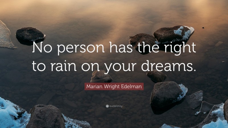 Marian Wright Edelman Quote: “No person has the right to rain on your dreams.”