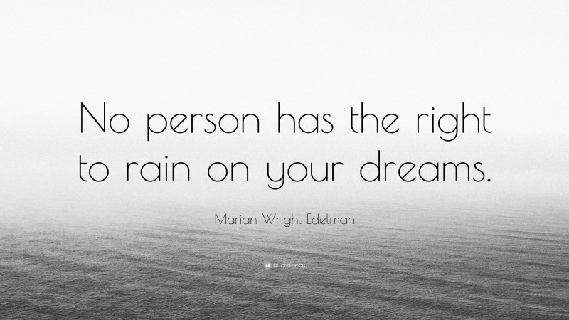 Marian Wright Edelman Quote: “No person has the right to rain on your dreams.”