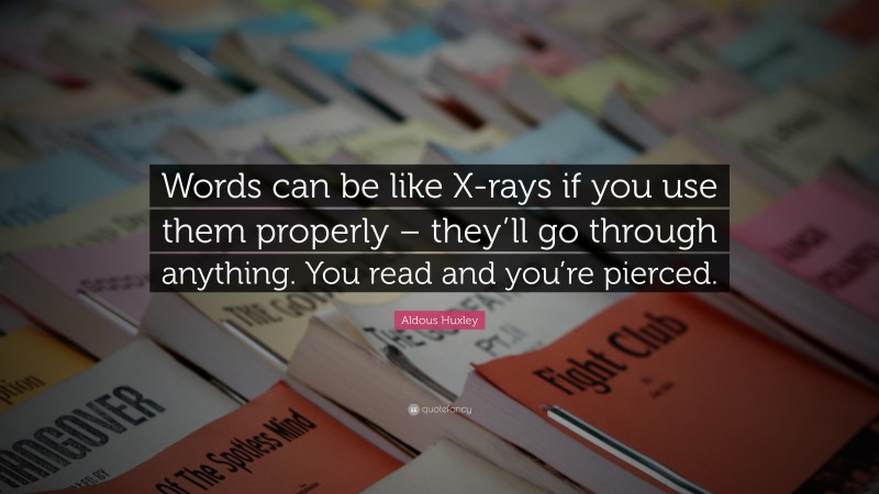Aldous Huxley Quote: “Words can be like X-rays if you use them properly – they’ll go through anything. You read and you’re pierced.”