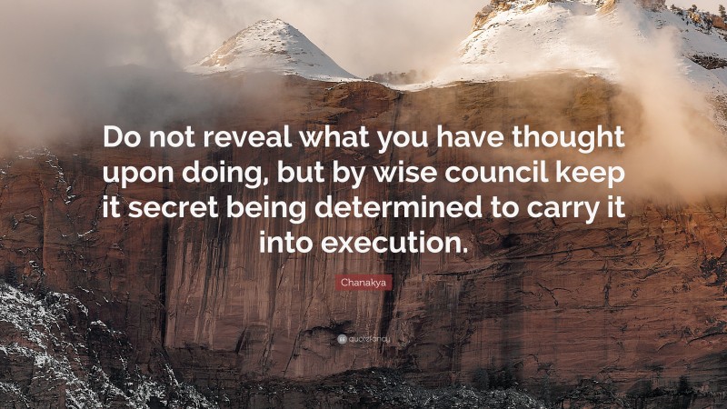 Chanakya Quote: “Do not reveal what you have thought upon doing, but by wise council keep it secret being determined to carry it into execution.”