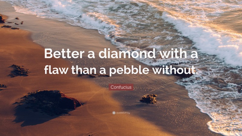 Confucius Quote: “Better a diamond with a flaw than a pebble without.”