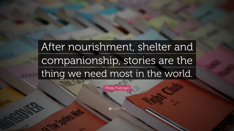Philip Pullman Quote: “After nourishment, shelter and companionship, stories are the thing we need most in the world.”