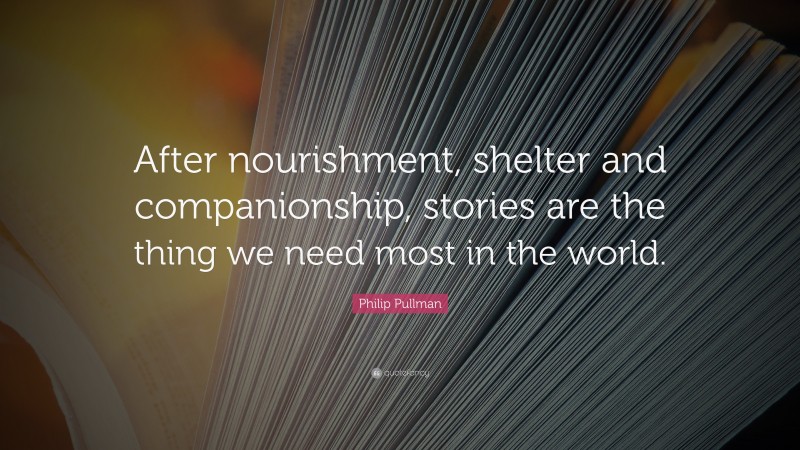 Philip Pullman Quote: “After nourishment, shelter and companionship, stories are the thing we need most in the world.”