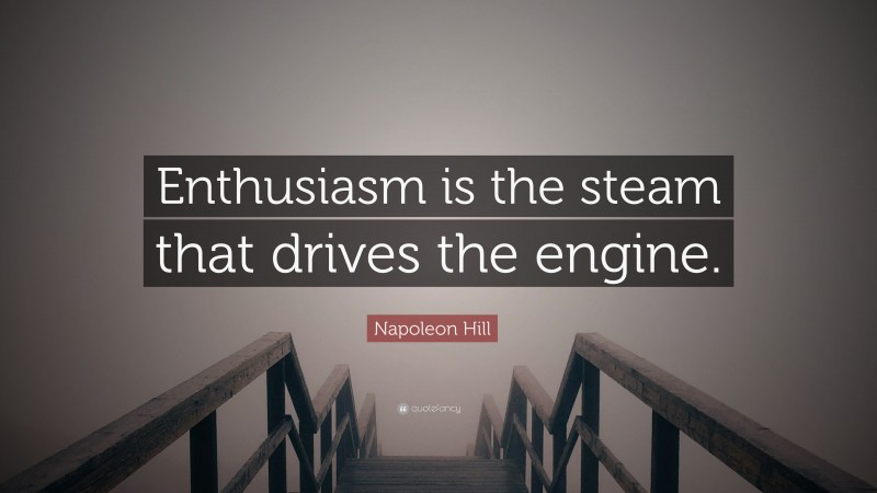 Napoleon Hill Quote: “Enthusiasm is the steam that drives the engine.”