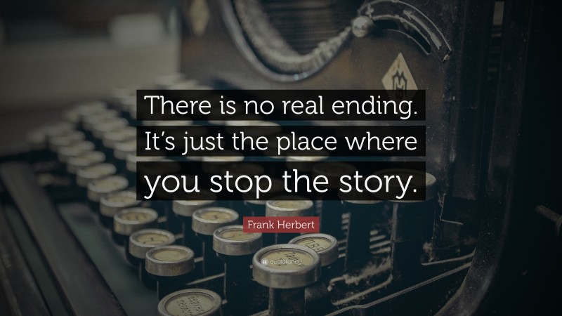 Frank Herbert Quote: “There is no real ending. It’s just the place where you stop the story.”