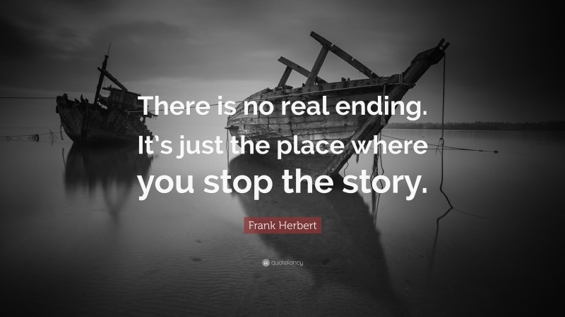 Frank Herbert Quote: “There is no real ending. It’s just the place where you stop the story.”