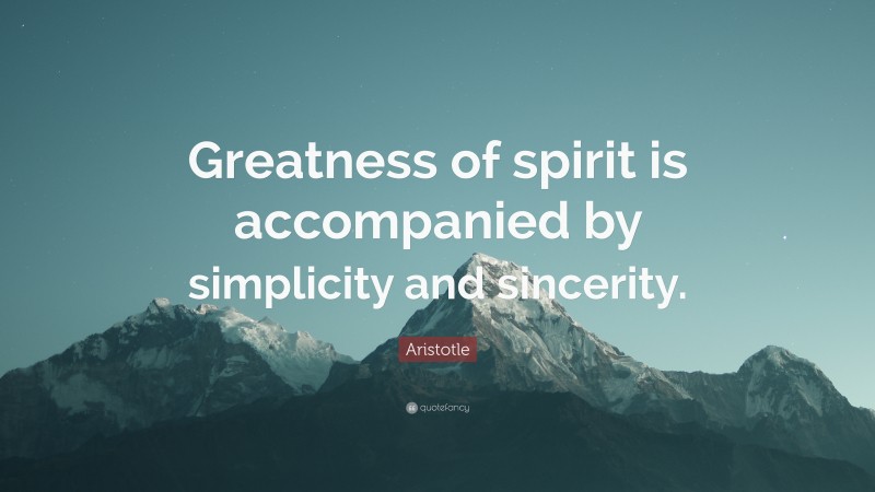 Aristotle Quote: “Greatness of spirit is accompanied by simplicity and sincerity.”
