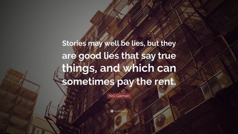 Neil Gaiman Quote: “Stories may well be lies, but they are good lies that say true things, and which can sometimes pay the rent.”