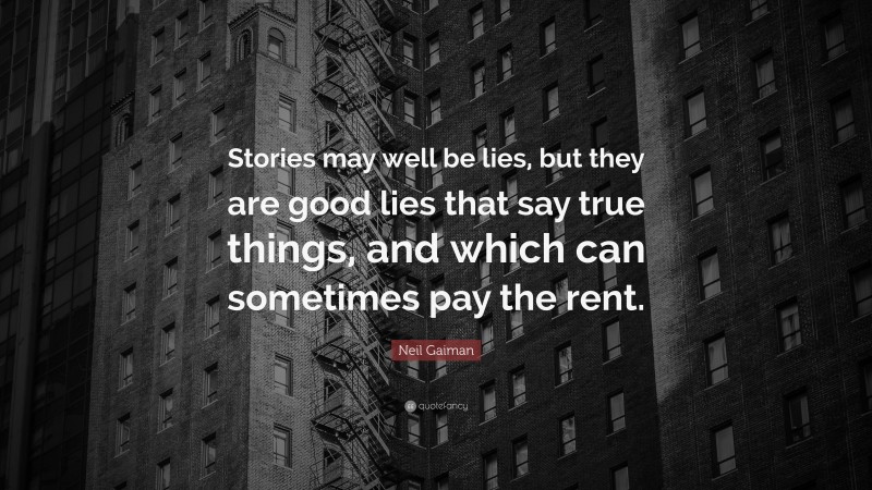 Neil Gaiman Quote: “Stories may well be lies, but they are good lies that say true things, and which can sometimes pay the rent.”