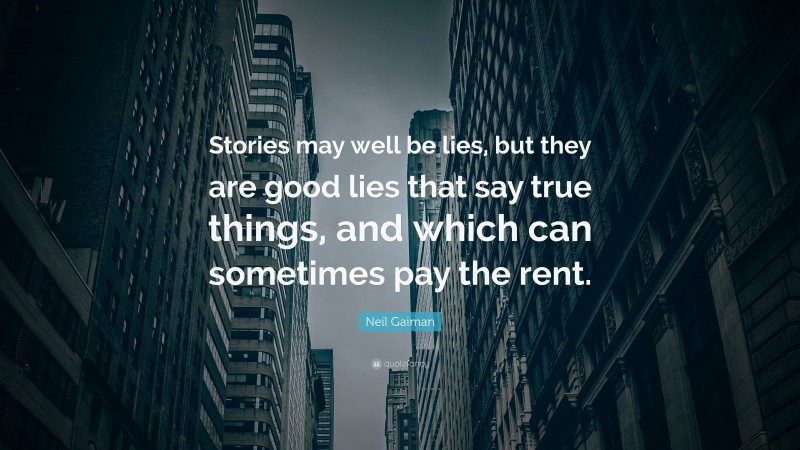 Neil Gaiman Quote: “Stories may well be lies, but they are good lies that say true things, and which can sometimes pay the rent.”