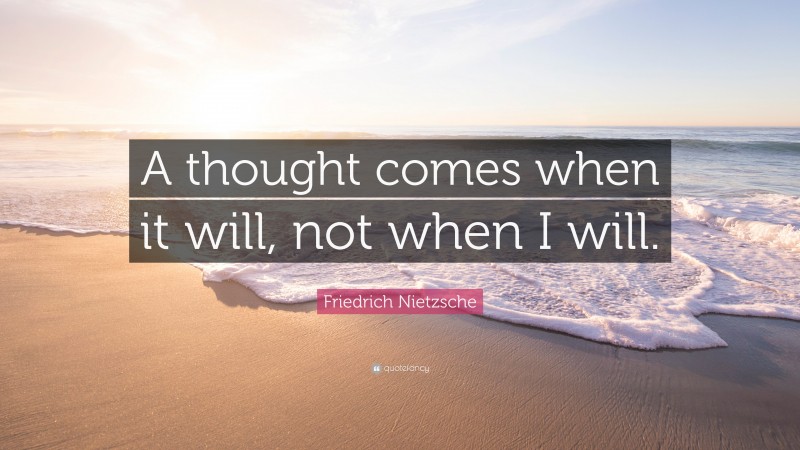 Friedrich Nietzsche Quote: “A thought comes when it will, not when I will.”
