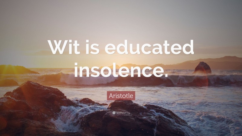 Aristotle Quote: “Wit is educated insolence.”