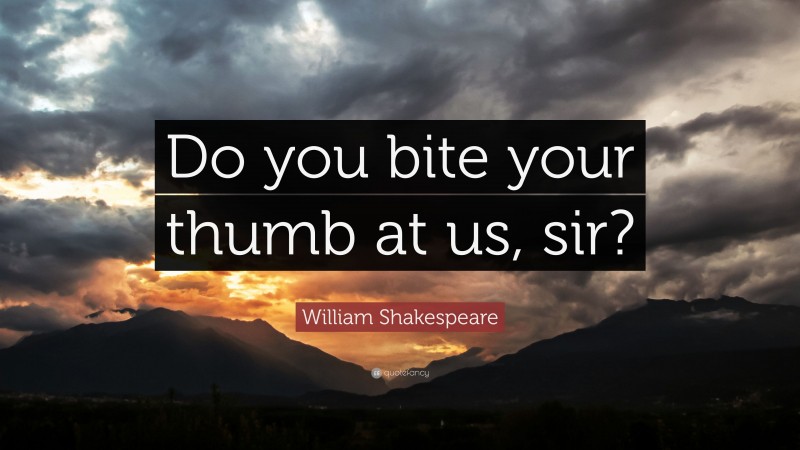 William Shakespeare Quote: “Do you bite your thumb at us, sir?”