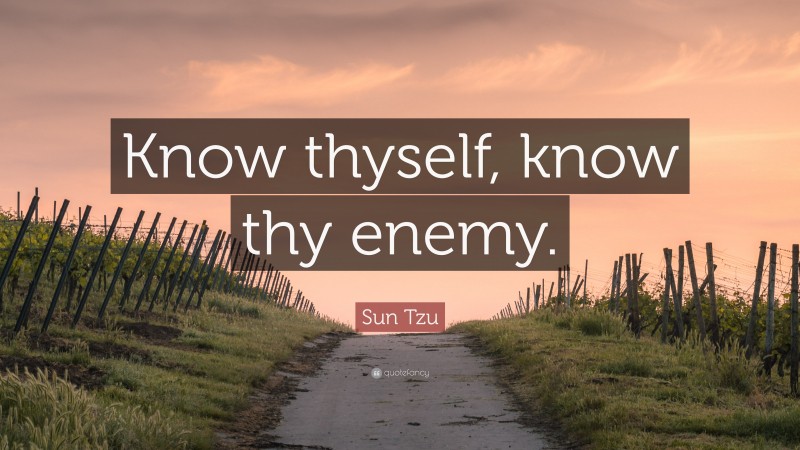 Sun Tzu Quote: “Know thyself, know thy enemy.”