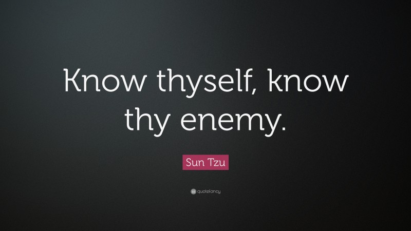 Sun Tzu Quote: “know Thy Self, Know Thy Enemy.”