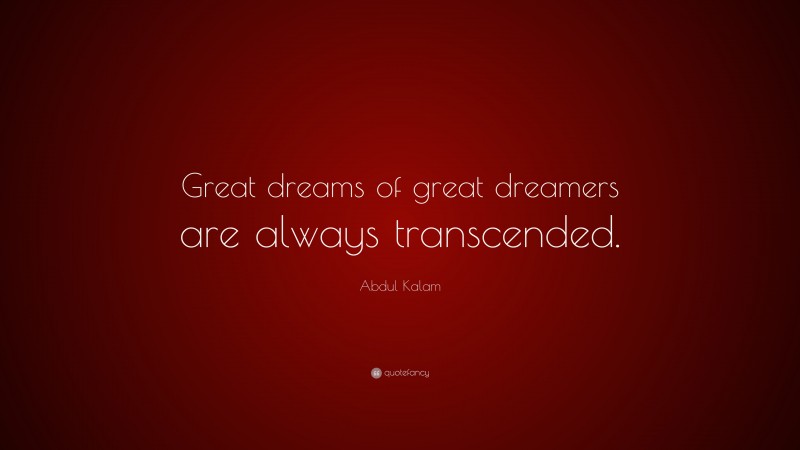 Abdul Kalam Quote: “Great dreams of great dreamers are always transcended.”