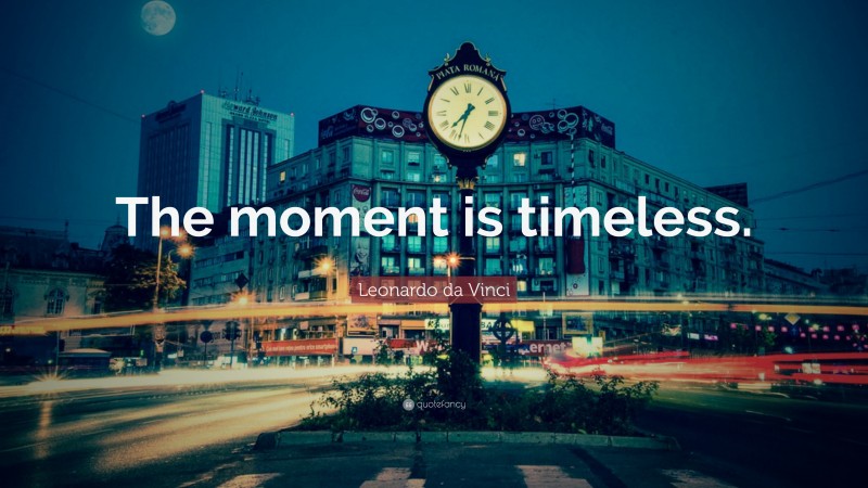 Leonardo da Vinci Quote: “The moment is timeless.”