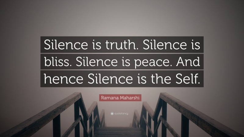 Ramana Maharshi Quote: “Silence is truth. Silence is bliss. Silence is peace. And hence Silence is the Self.”