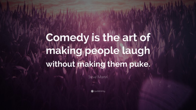 Steve Martin Quote: “Comedy is the art of making people laugh without making them puke.”