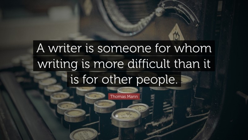 Thomas Mann Quote: “A writer is someone for whom writing is more difficult than it is for other people.”