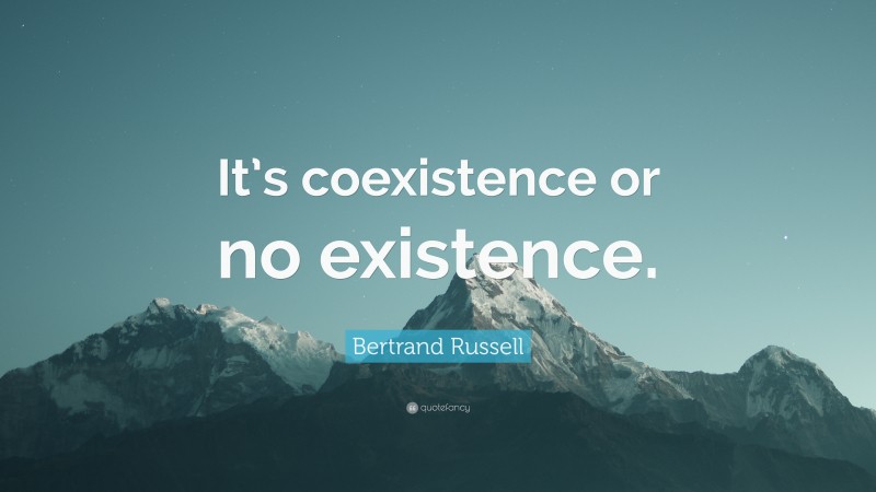 Bertrand Russell Quote: “It’s coexistence or no existence.”