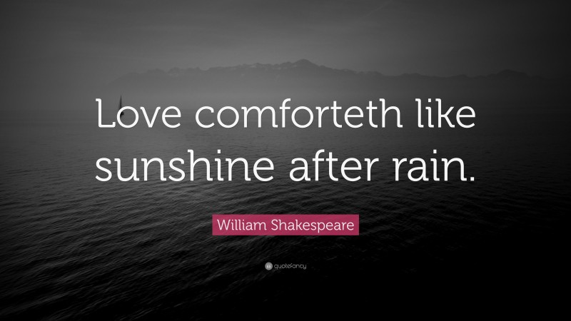 William Shakespeare Quote: “Love comforteth like sunshine after rain.”
