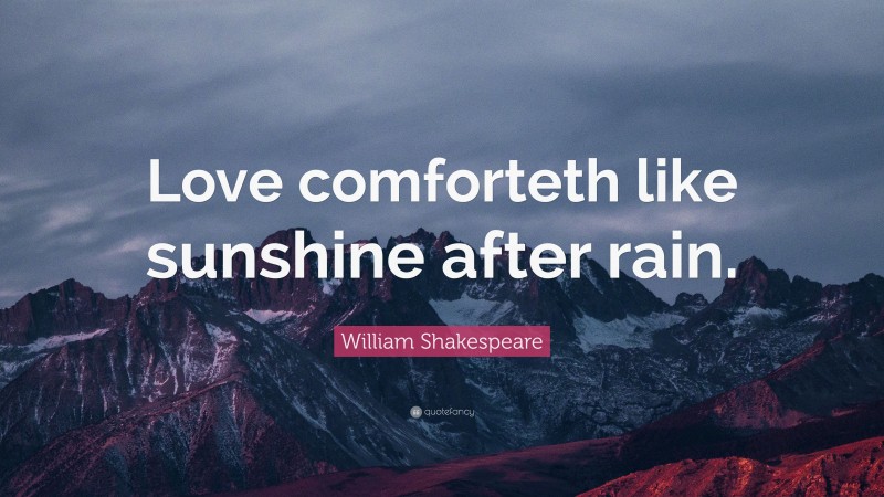 William Shakespeare Quote: “Love comforteth like sunshine after rain.”