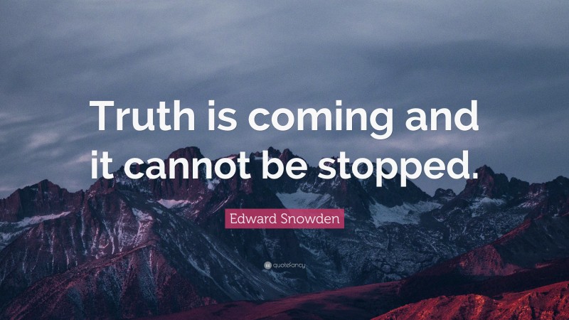 Edward Snowden Quote: “Truth is coming and it cannot be stopped.”