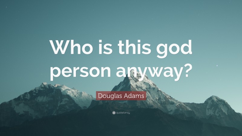 Douglas Adams Quote: “Who is this god person anyway?”