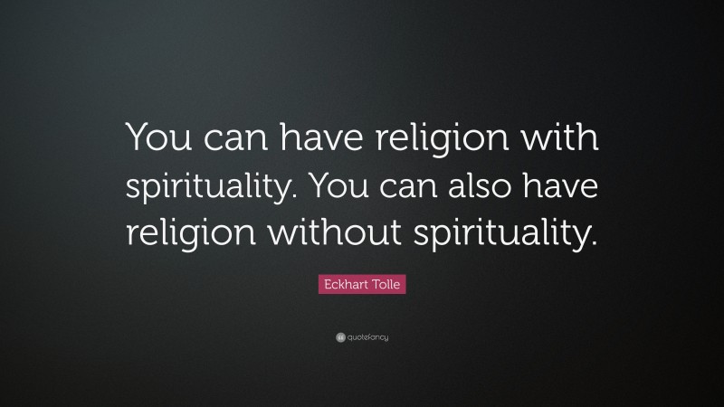 Eckhart Tolle Quote: “You can have religion with spirituality. You can also have religion without spirituality.”