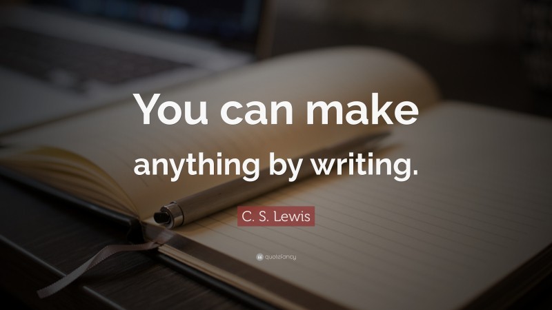 C. S. Lewis Quote: “You can make anything by writing.”