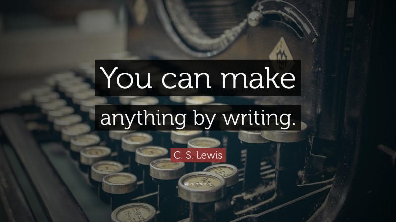 C. S. Lewis Quote: “You can make anything by writing.”